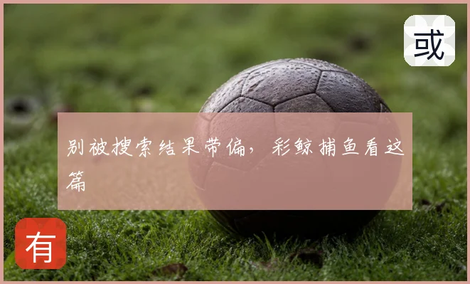 别被搜索结果带偏，彩鲸捕鱼看这篇