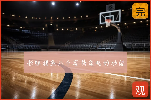 彩鲸捕鱼几个容易忽略的功能