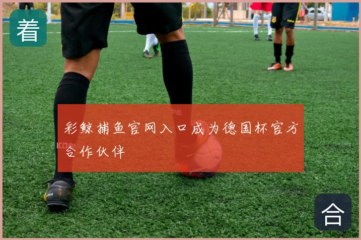 彩鲸捕鱼官网入口成为德国杯官方合作伙伴