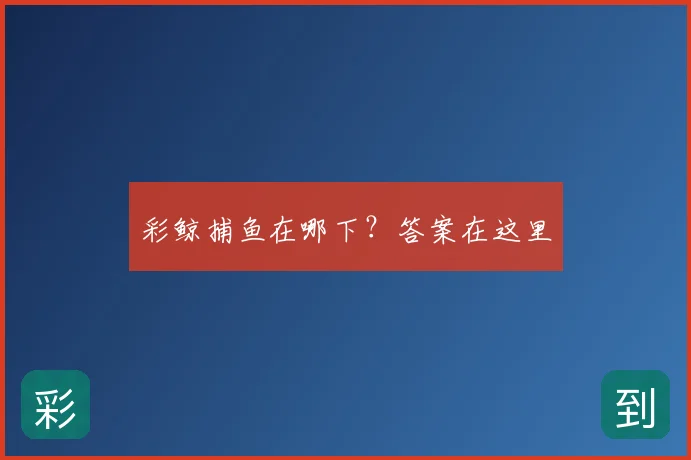 彩鲸捕鱼在哪下？答案在这里