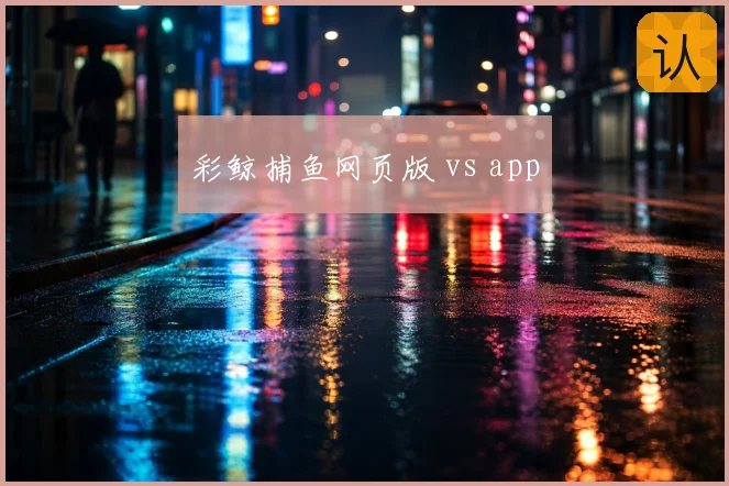彩鲸捕鱼网页版 vs app